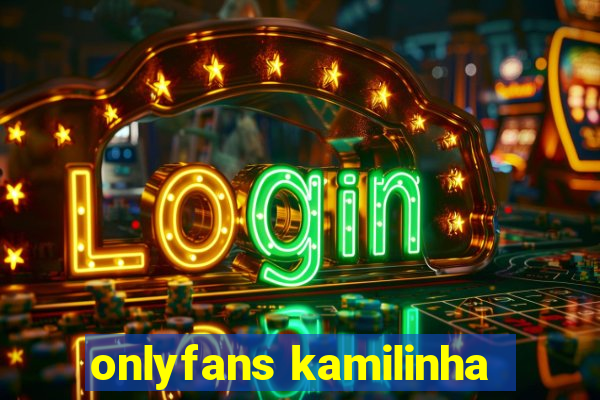 onlyfans kamilinha